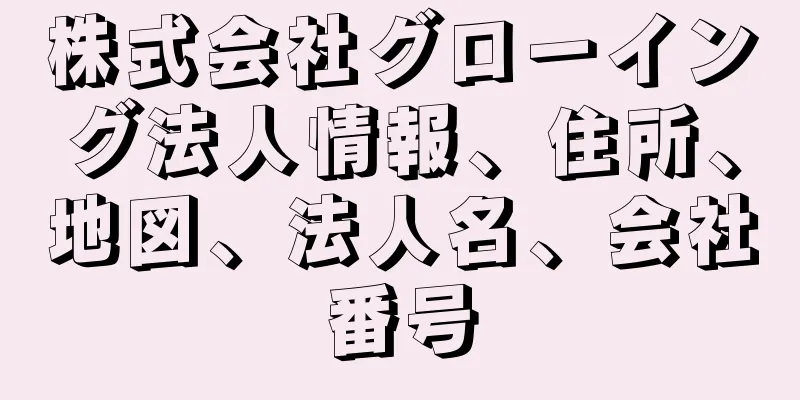 株式会社グローイング法人情報、住所、地図、法人名、会社番号