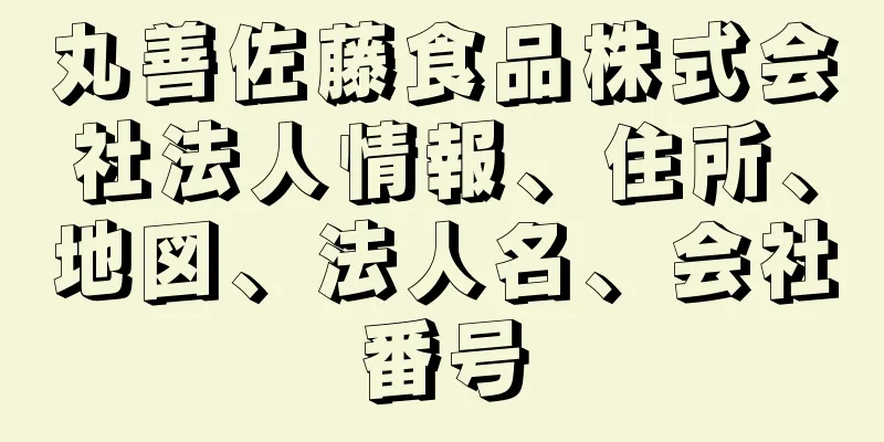 丸善佐藤食品株式会社法人情報、住所、地図、法人名、会社番号