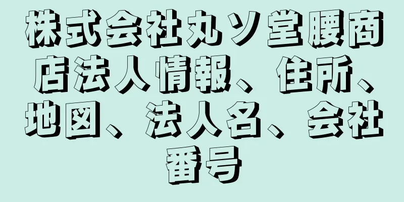 株式会社丸ソ堂腰商店法人情報、住所、地図、法人名、会社番号