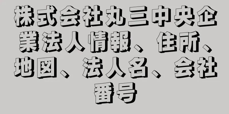 株式会社丸三中央企業法人情報、住所、地図、法人名、会社番号