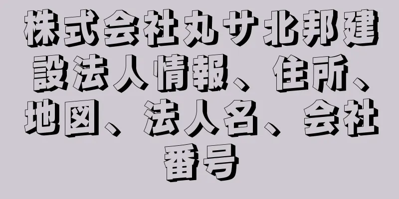 株式会社丸サ北邦建設法人情報、住所、地図、法人名、会社番号