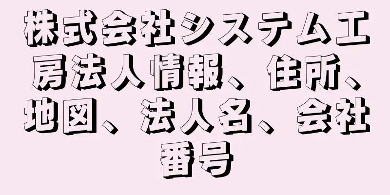 株式会社システム工房法人情報、住所、地図、法人名、会社番号