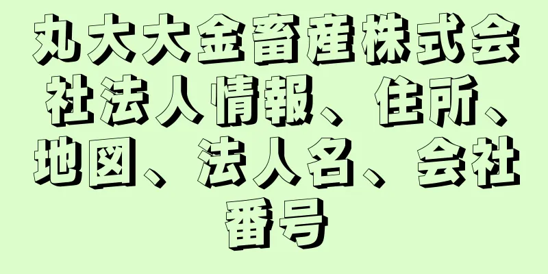 丸大大金畜産株式会社法人情報、住所、地図、法人名、会社番号