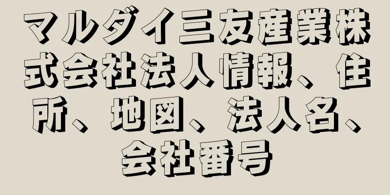 マルダイ三友産業株式会社法人情報、住所、地図、法人名、会社番号