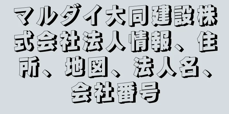 マルダイ大同建設株式会社法人情報、住所、地図、法人名、会社番号