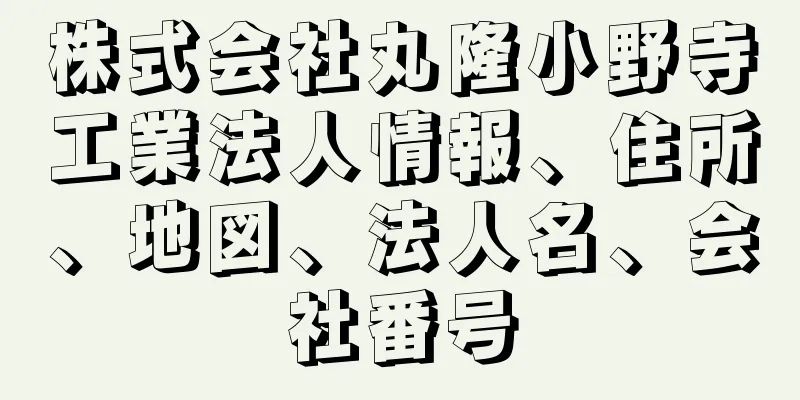 株式会社丸隆小野寺工業法人情報、住所、地図、法人名、会社番号