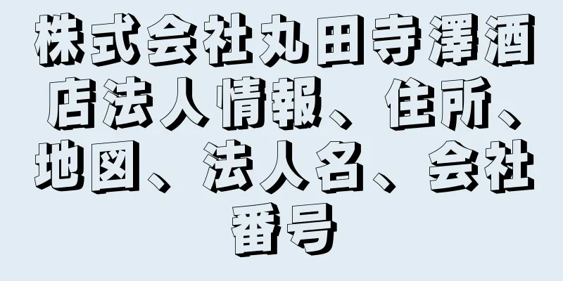 株式会社丸田寺澤酒店法人情報、住所、地図、法人名、会社番号