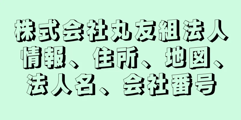 株式会社丸友組法人情報、住所、地図、法人名、会社番号