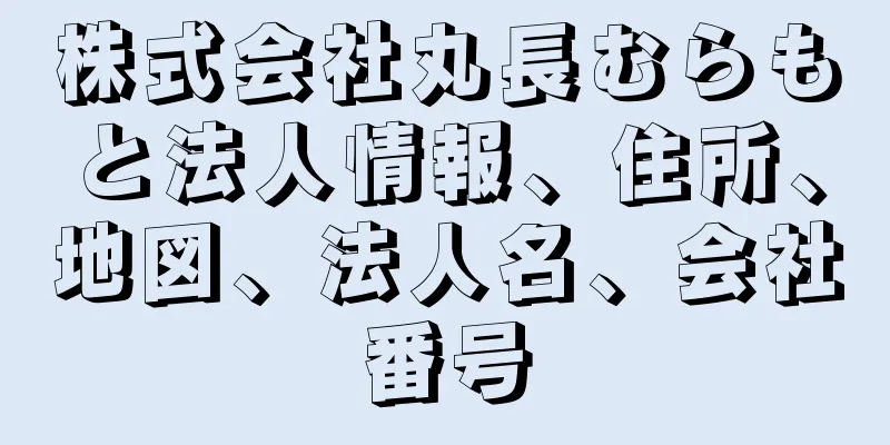 株式会社丸長むらもと法人情報、住所、地図、法人名、会社番号