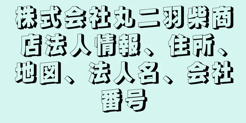 株式会社丸二羽柴商店法人情報、住所、地図、法人名、会社番号