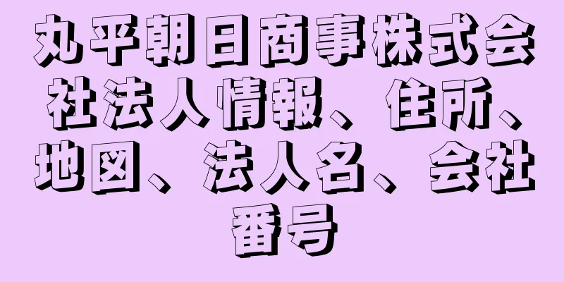 丸平朝日商事株式会社法人情報、住所、地図、法人名、会社番号