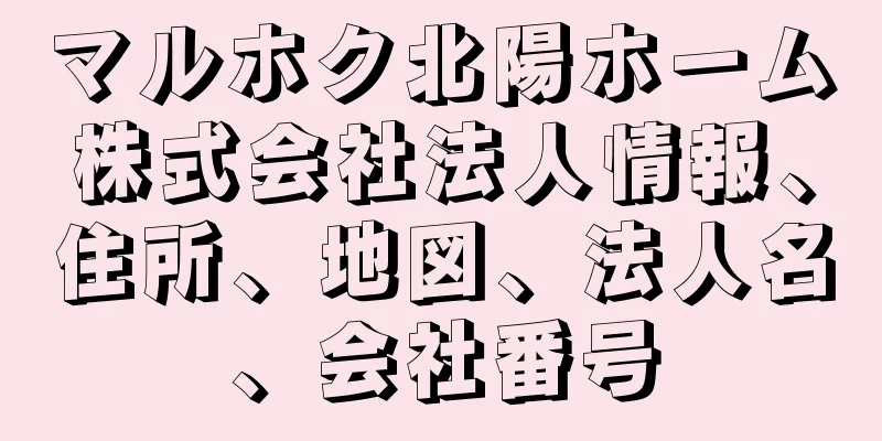 マルホク北陽ホーム株式会社法人情報、住所、地図、法人名、会社番号