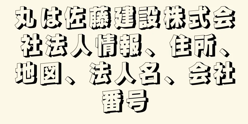 丸は佐藤建設株式会社法人情報、住所、地図、法人名、会社番号