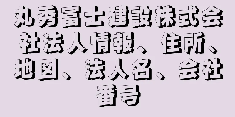 丸秀富士建設株式会社法人情報、住所、地図、法人名、会社番号