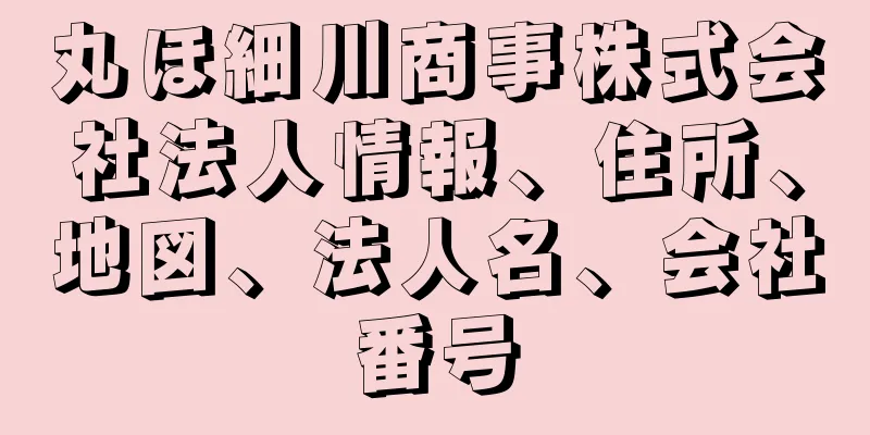 丸ほ細川商事株式会社法人情報、住所、地図、法人名、会社番号