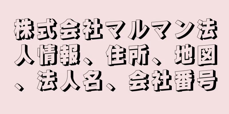 株式会社マルマン法人情報、住所、地図、法人名、会社番号