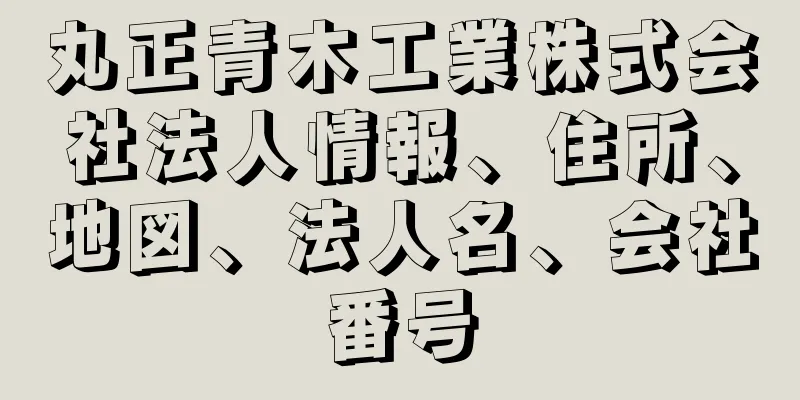 丸正青木工業株式会社法人情報、住所、地図、法人名、会社番号