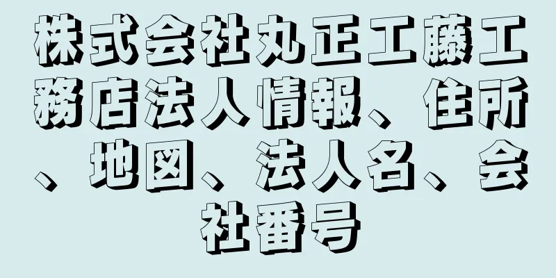 株式会社丸正工藤工務店法人情報、住所、地図、法人名、会社番号