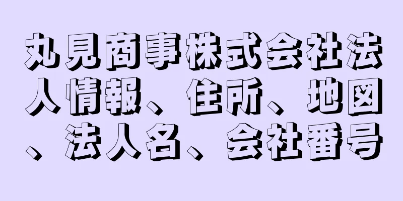 丸見商事株式会社法人情報、住所、地図、法人名、会社番号