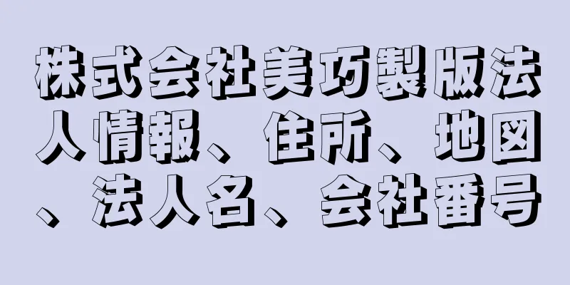 株式会社美巧製版法人情報、住所、地図、法人名、会社番号