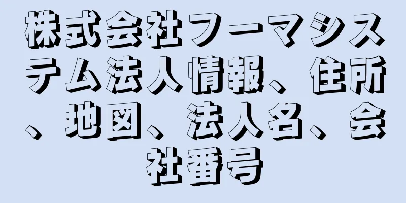 株式会社フーマシステム法人情報、住所、地図、法人名、会社番号