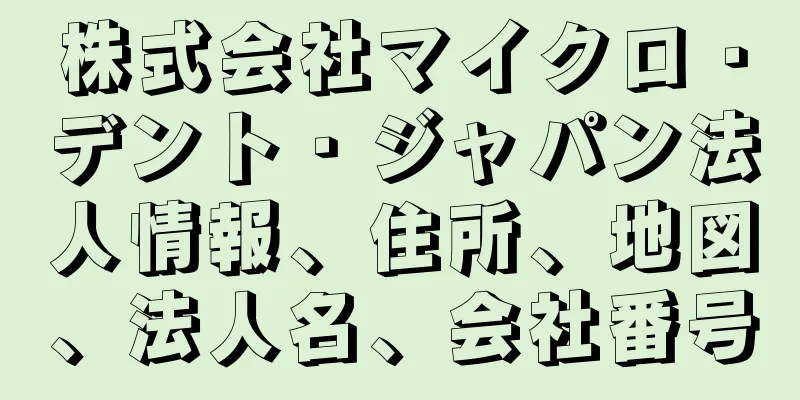 株式会社マイクロ・デント・ジャパン法人情報、住所、地図、法人名、会社番号