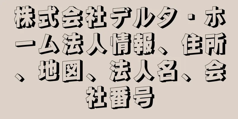 株式会社デルタ・ホーム法人情報、住所、地図、法人名、会社番号