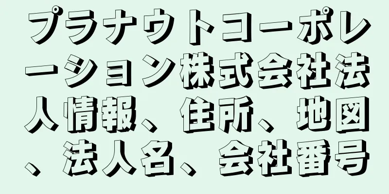 プラナウトコーポレーション株式会社法人情報、住所、地図、法人名、会社番号