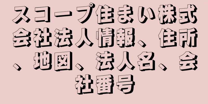 スコープ住まい株式会社法人情報、住所、地図、法人名、会社番号