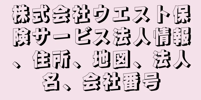 株式会社ウエスト保険サービス法人情報、住所、地図、法人名、会社番号