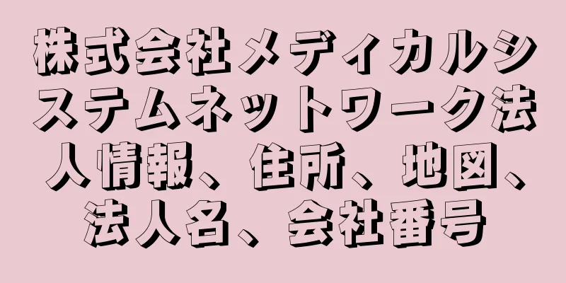 株式会社メディカルシステムネットワーク法人情報、住所、地図、法人名、会社番号