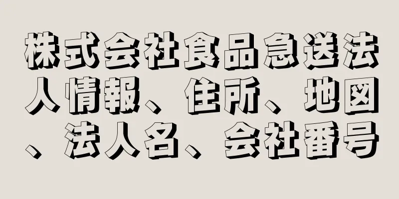 株式会社食品急送法人情報、住所、地図、法人名、会社番号