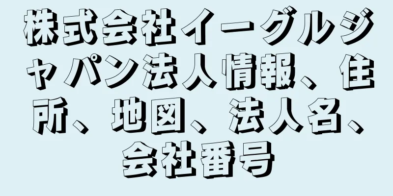 株式会社イーグルジャパン法人情報、住所、地図、法人名、会社番号