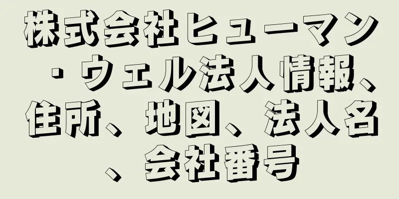 株式会社ヒューマン・ウェル法人情報、住所、地図、法人名、会社番号
