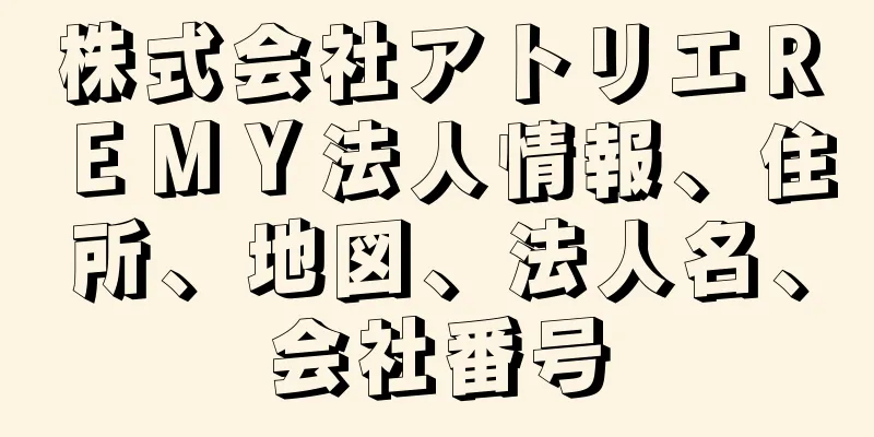 株式会社アトリエＲＥＭＹ法人情報、住所、地図、法人名、会社番号