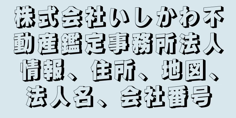 株式会社いしかわ不動産鑑定事務所法人情報、住所、地図、法人名、会社番号