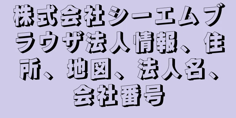 株式会社シーエムブラウザ法人情報、住所、地図、法人名、会社番号