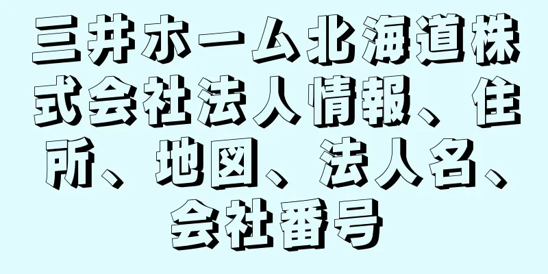 三井ホーム北海道株式会社法人情報、住所、地図、法人名、会社番号