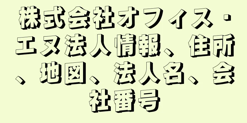 株式会社オフィス・エヌ法人情報、住所、地図、法人名、会社番号