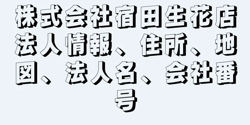 株式会社宿田生花店法人情報、住所、地図、法人名、会社番号