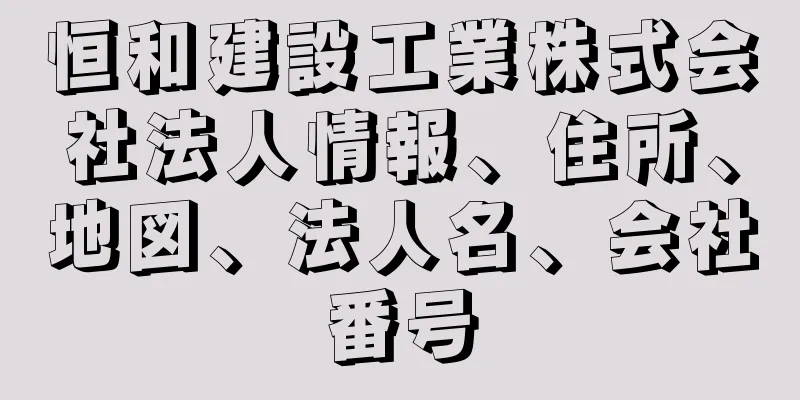 恒和建設工業株式会社法人情報、住所、地図、法人名、会社番号