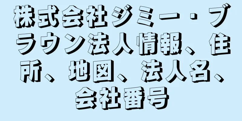 株式会社ジミー・ブラウン法人情報、住所、地図、法人名、会社番号