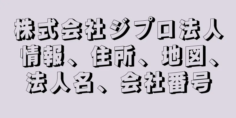 株式会社ジプロ法人情報、住所、地図、法人名、会社番号