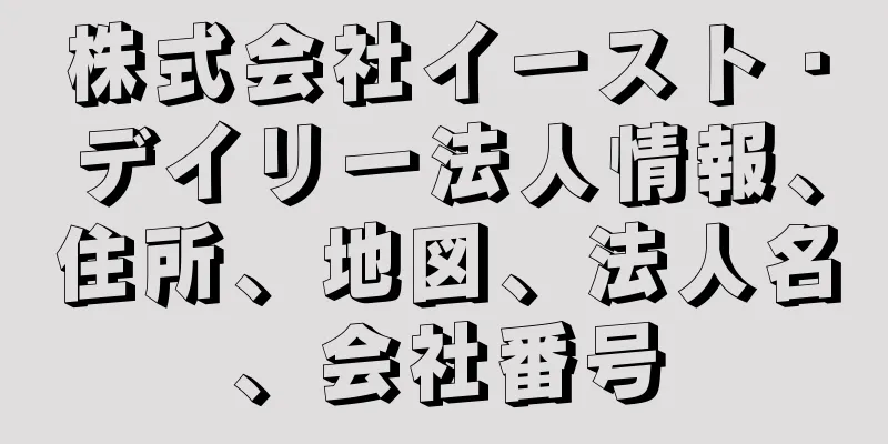 株式会社イースト・デイリー法人情報、住所、地図、法人名、会社番号