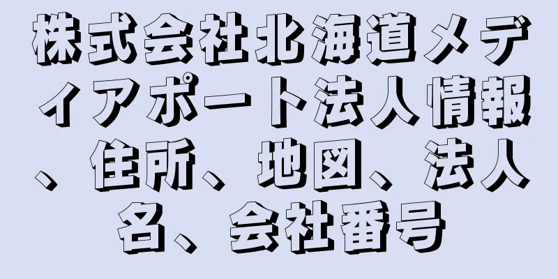 株式会社北海道メディアポート法人情報、住所、地図、法人名、会社番号