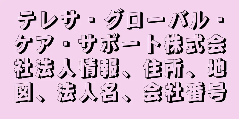 テレサ・グローバル・ケア・サポート株式会社法人情報、住所、地図、法人名、会社番号