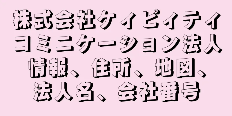 株式会社ケィピィティコミニケーション法人情報、住所、地図、法人名、会社番号