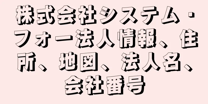株式会社システム・フォー法人情報、住所、地図、法人名、会社番号