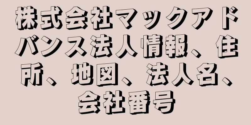株式会社マックアドバンス法人情報、住所、地図、法人名、会社番号
