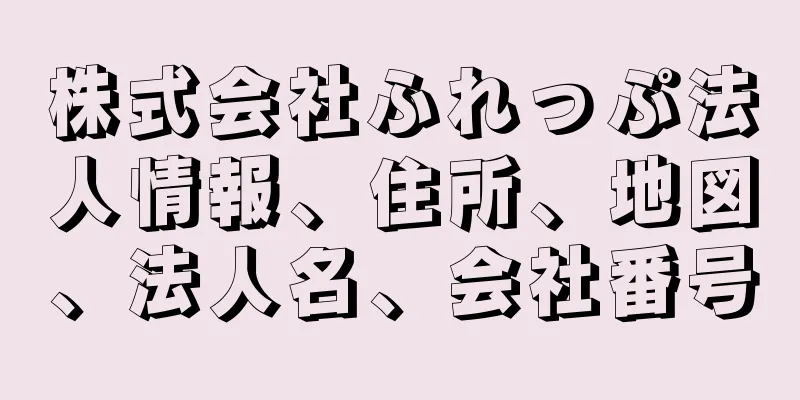 株式会社ふれっぷ法人情報、住所、地図、法人名、会社番号